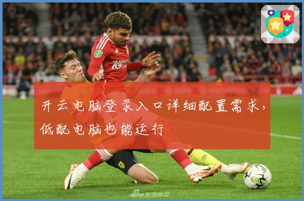 开云电脑登录入口详细配置需求，低配电脑也能运行