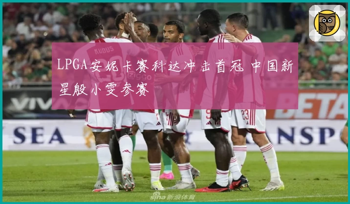LPGA安妮卡赛科达冲击首冠 中国新星殷小雯参赛