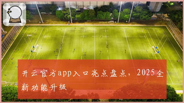 开云官方app入口亮点盘点，2025全新功能升级