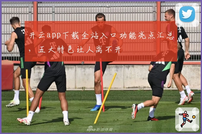 开云app下载全站入口功能亮点汇总，五大特色让人离不开