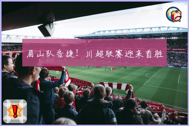 眉山队告捷！川超联赛迎来首胜