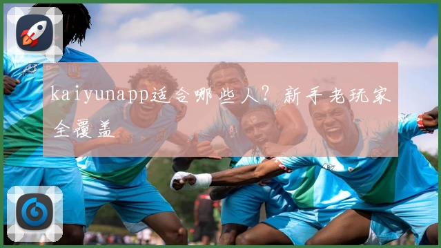 kaiyunapp适合哪些人？新手老玩家全覆盖