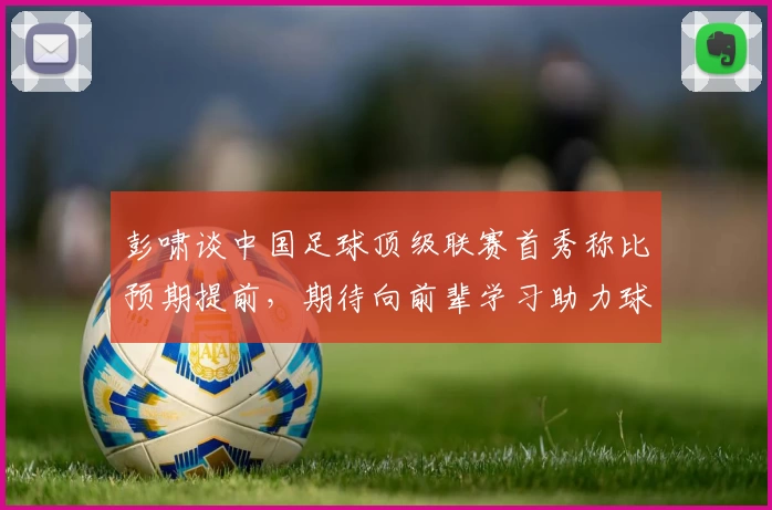 彭啸谈中国足球顶级联赛首秀称比预期提前,期待向前辈学习助力球队