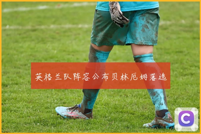 英格兰队阵容公布贝林厄姆落选