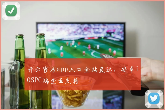 开云官方app入口全站直达,安卓iOSPC端全面支持
