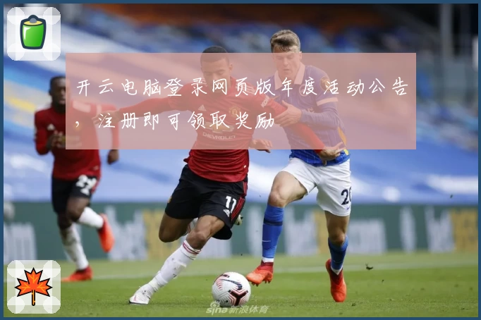 开云电脑登录网页版年度活动公告，注册即可领取奖励