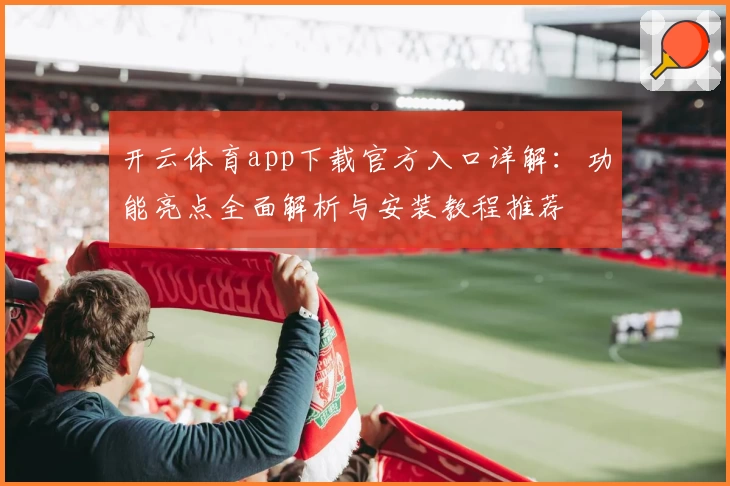 开云体育app下载官方入口详解:功能亮点全面解析与安装教程推荐