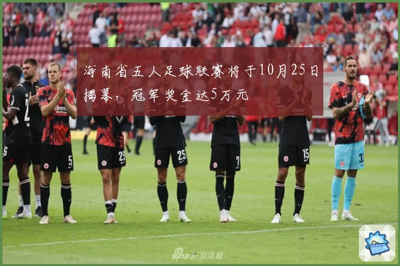 海南省五人足球联赛将于10月25日揭幕，冠军奖金达5万元