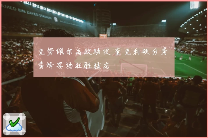 克努佩尔高效助攻 奎克利砍分秀 黄蜂客场狂胜猛龙