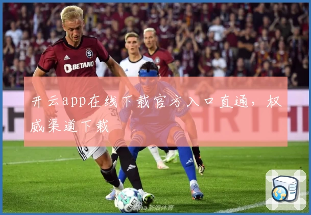 开云app在线下载官方入口直通，权威渠道下载