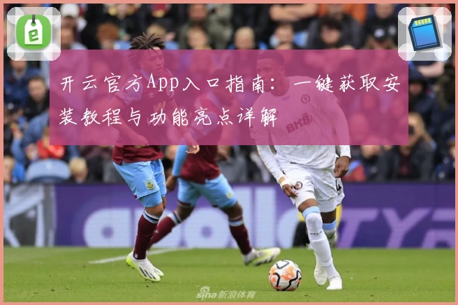 开云官方App入口指南:一键获取安装教程与功能亮点详解