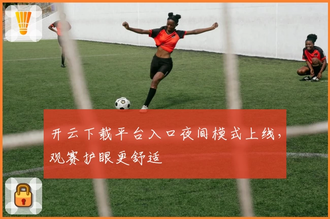 开云下载平台入口夜间模式上线，观赛护眼更舒适