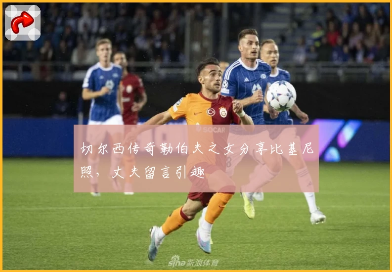 切尔西传奇勒伯夫之女分享比基尼照，丈夫留言引趣