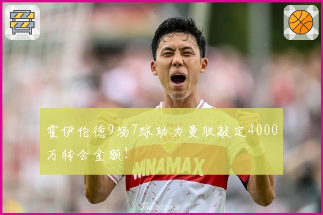 霍伊伦德9场7球助力曼联敲定4000万转会金额!