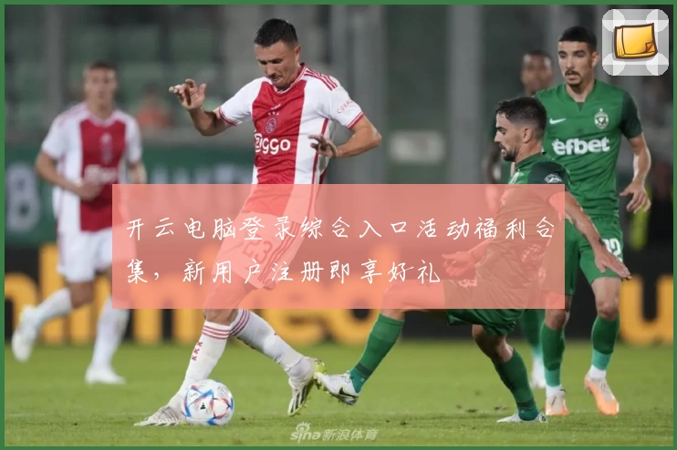 开云电脑登录综合入口活动福利合集，新用户注册即享好礼