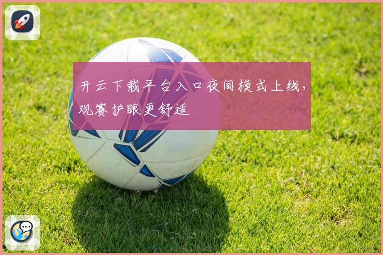 开云下载平台入口夜间模式上线，观赛护眼更舒适