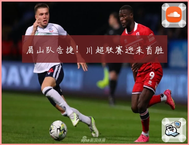 眉山队告捷！川超联赛迎来首胜
