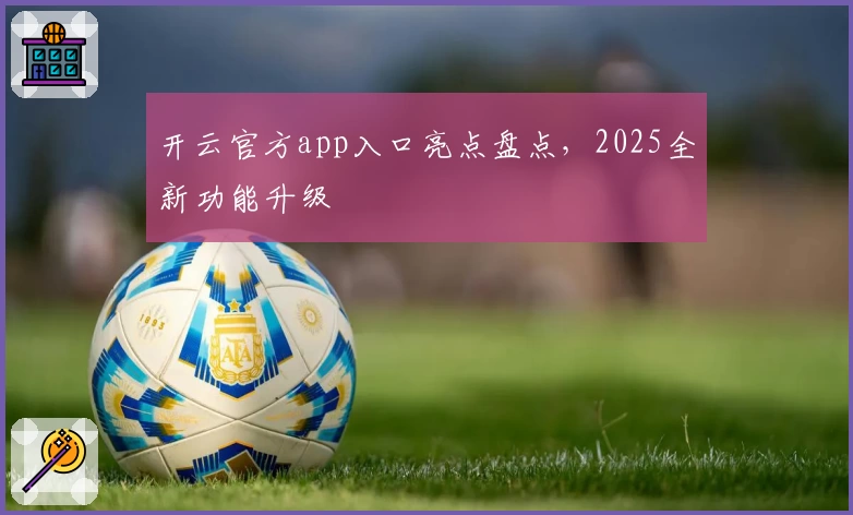开云官方app入口亮点盘点，2025全新功能升级