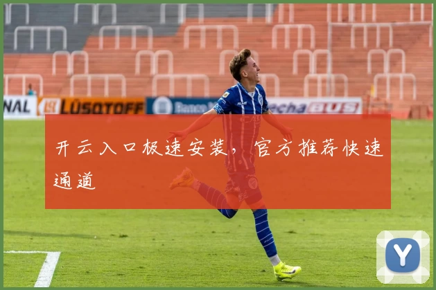 开云入口极速安装，官方推荐快速通道