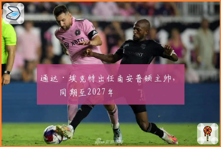 通达·埃克特出任南安普顿主帅，合同期至2027年