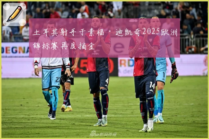 土耳其射手于素福·迪凯奇2025欧洲锦标赛再度摘金