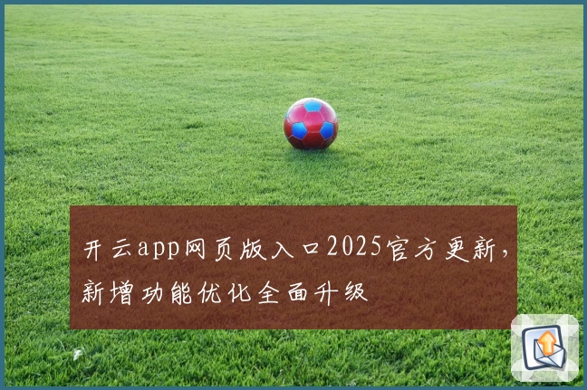 开云app网页版入口2025官方更新，新增功能优化全面升级